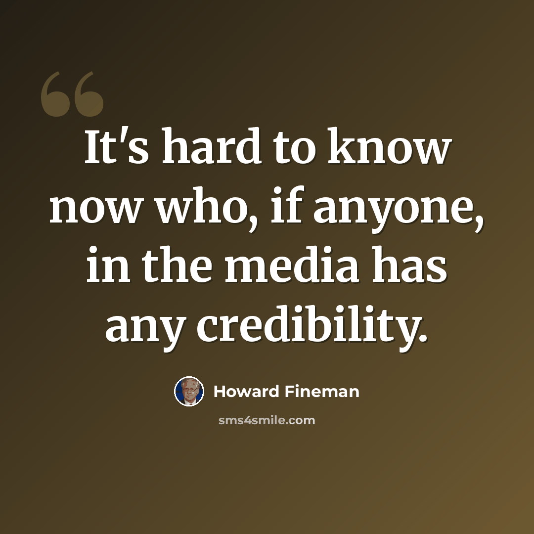 “It's hard to know now who, if anyone, in the media has any credibility.” quote by Howard Fineman