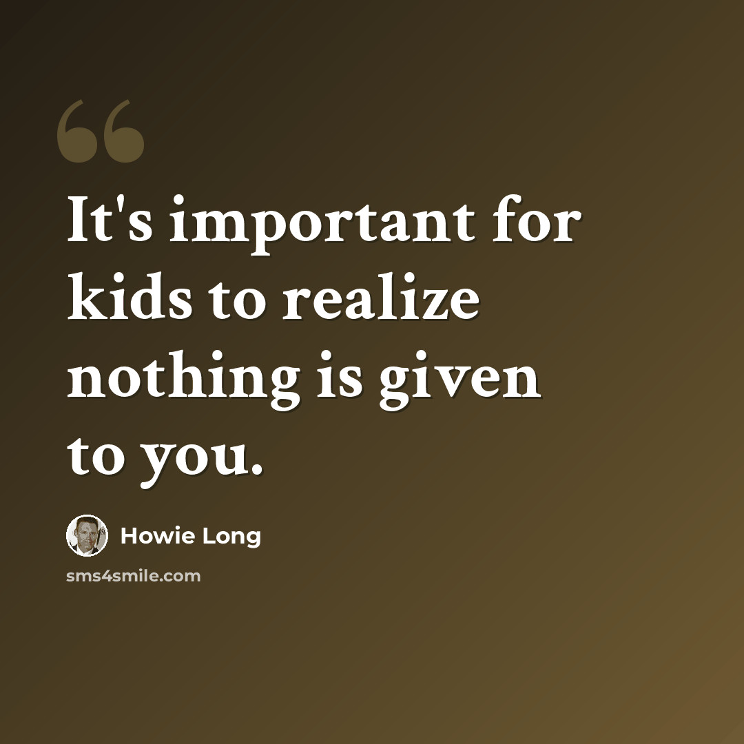 “It's important for kids to realize nothing is given to you.” quote by Howie Long