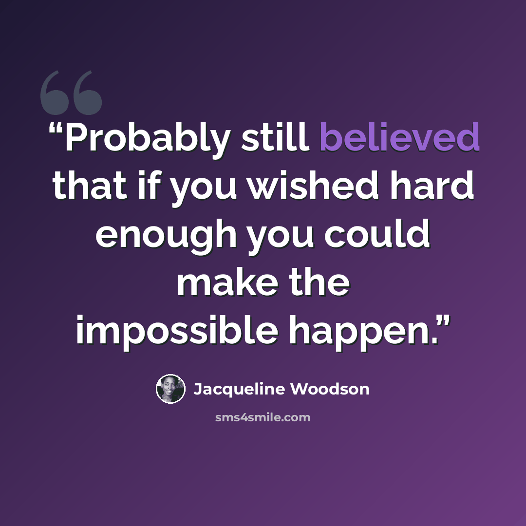 “Probably still believed that if you wished hard enough you could make the impossible happen.” quote by Jacqueline Woodson