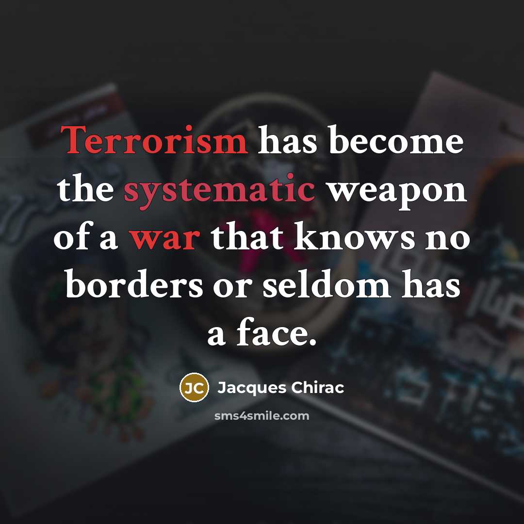 “Terrorism has become the systematic weapon of a war that knows no borders or seldom has a face.” quote by Jacques Chirac