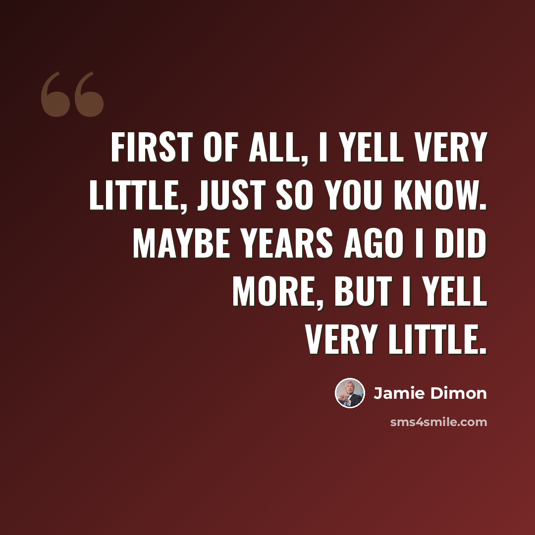 “First of all, I yell very little, just so you know. Maybe years ago I did more, but I yell very little.” quote by Jamie Dimon