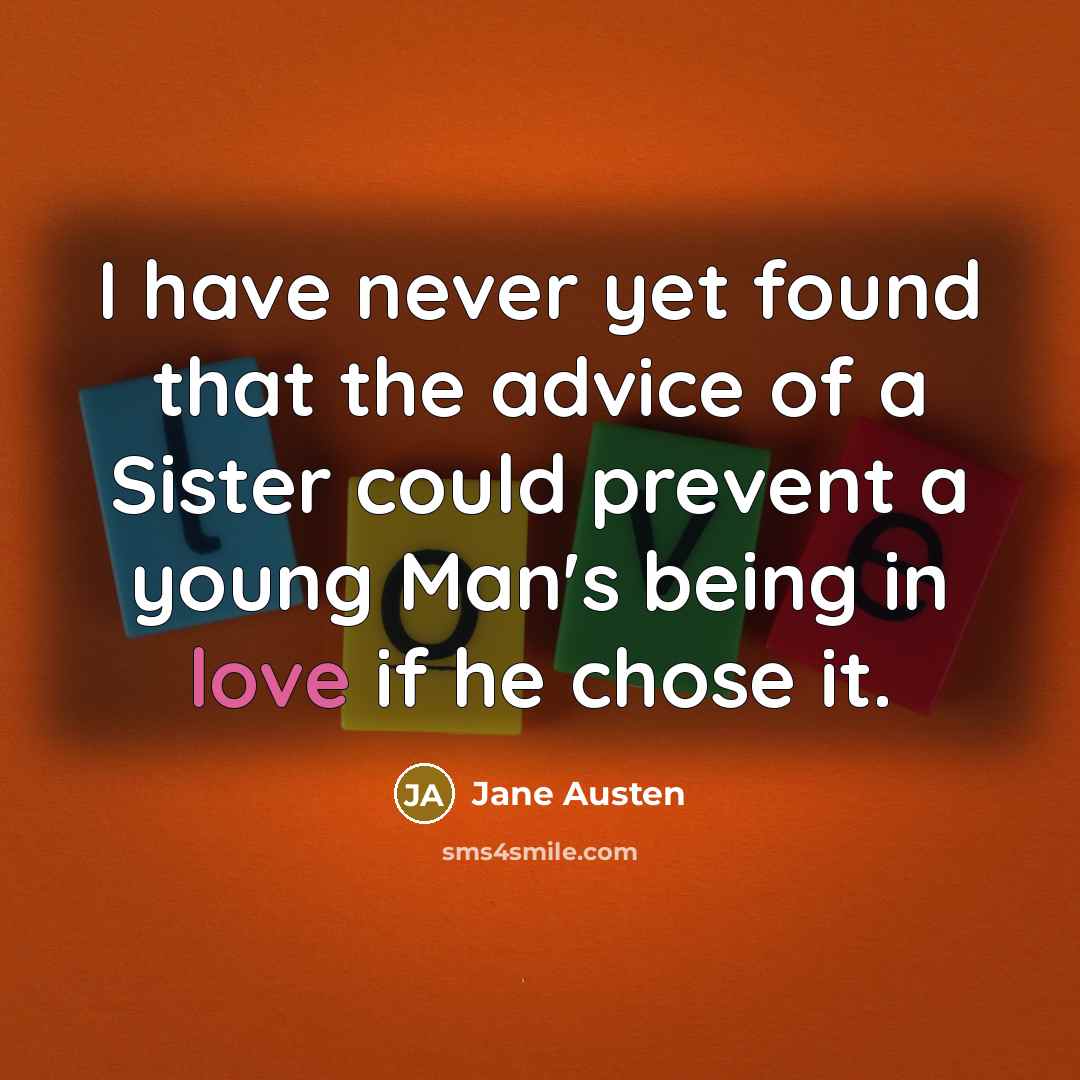 “I have never yet found that the advice of a Sister could prevent a young Man's being in love if he chose it.” quote by Jane Austen