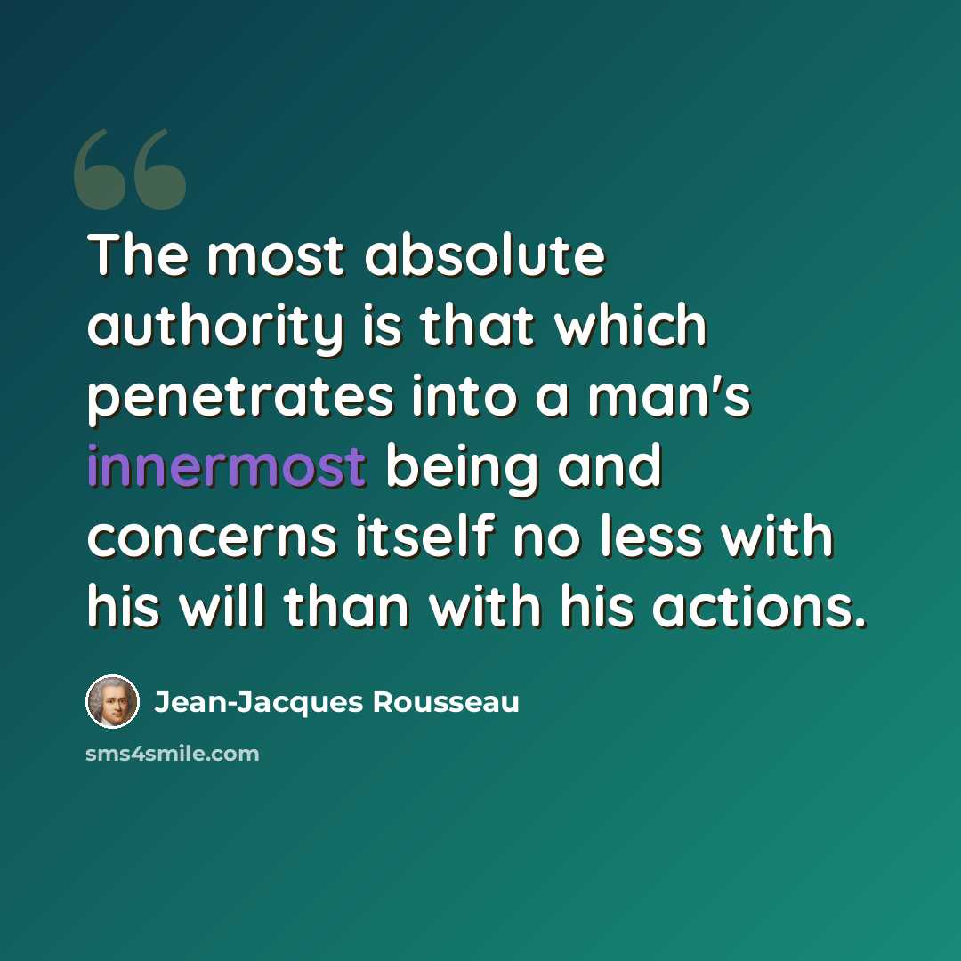 “The most absolute authority is that which penetrates into a man's innermost being and concerns itself no less with his will than with his actions.” quote by Jean-Jacques Rousseau