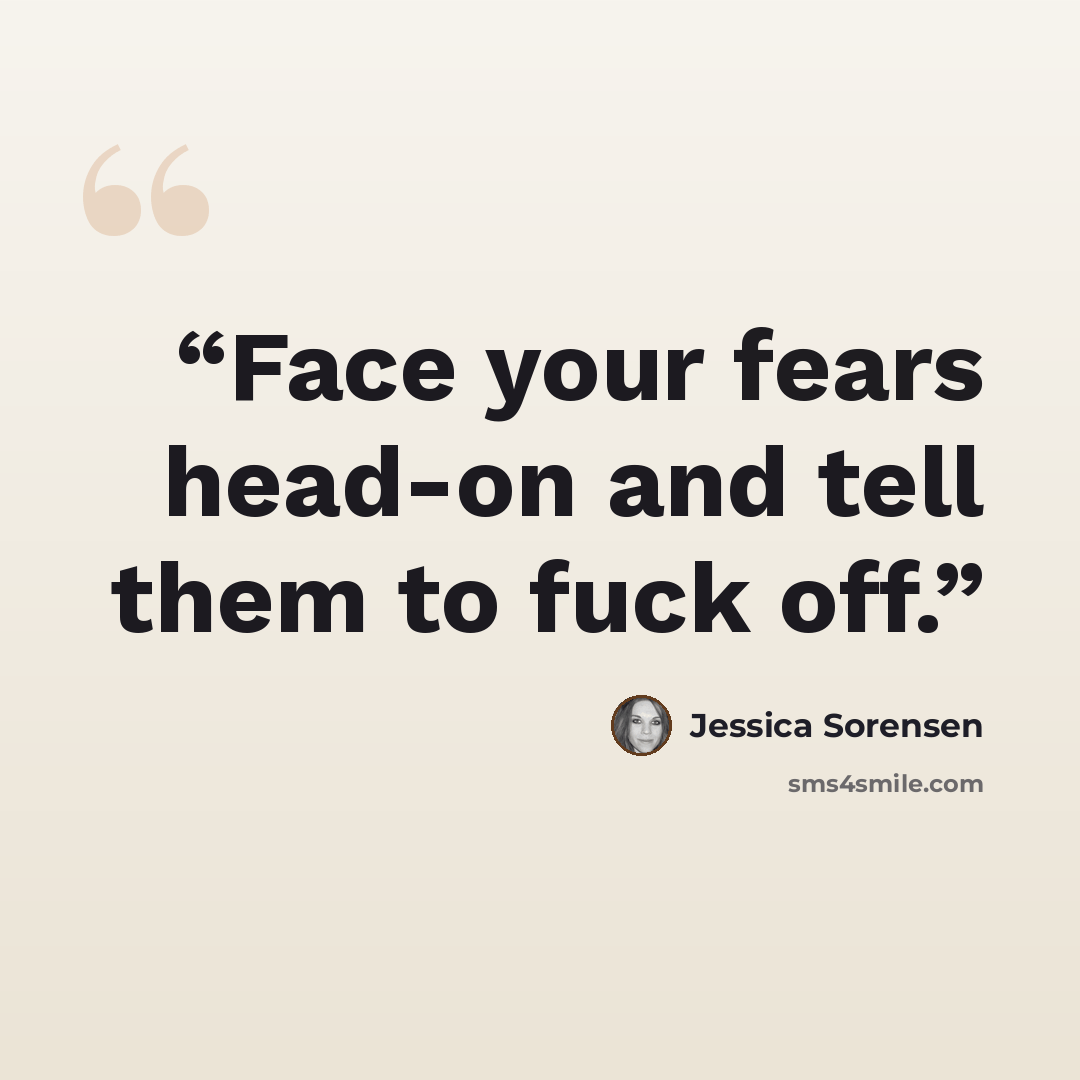 “Face your fears head-on and tell them to fuck off.” quote by Jessica Sorensen