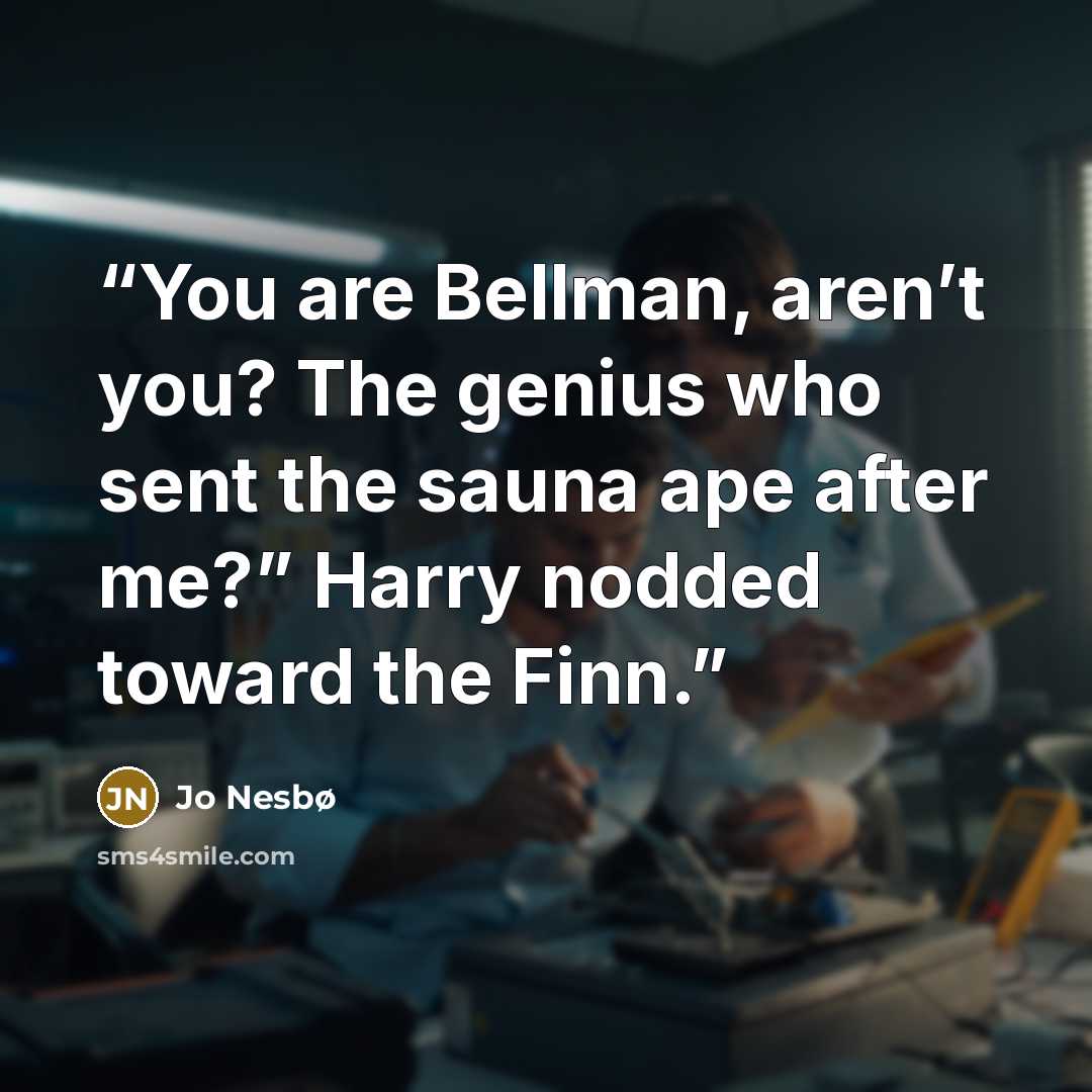 “You are Bellman, aren’t you? The genius who sent the sauna ape after me?” Harry nodded toward the Finn.” quote by Jo Nesbø