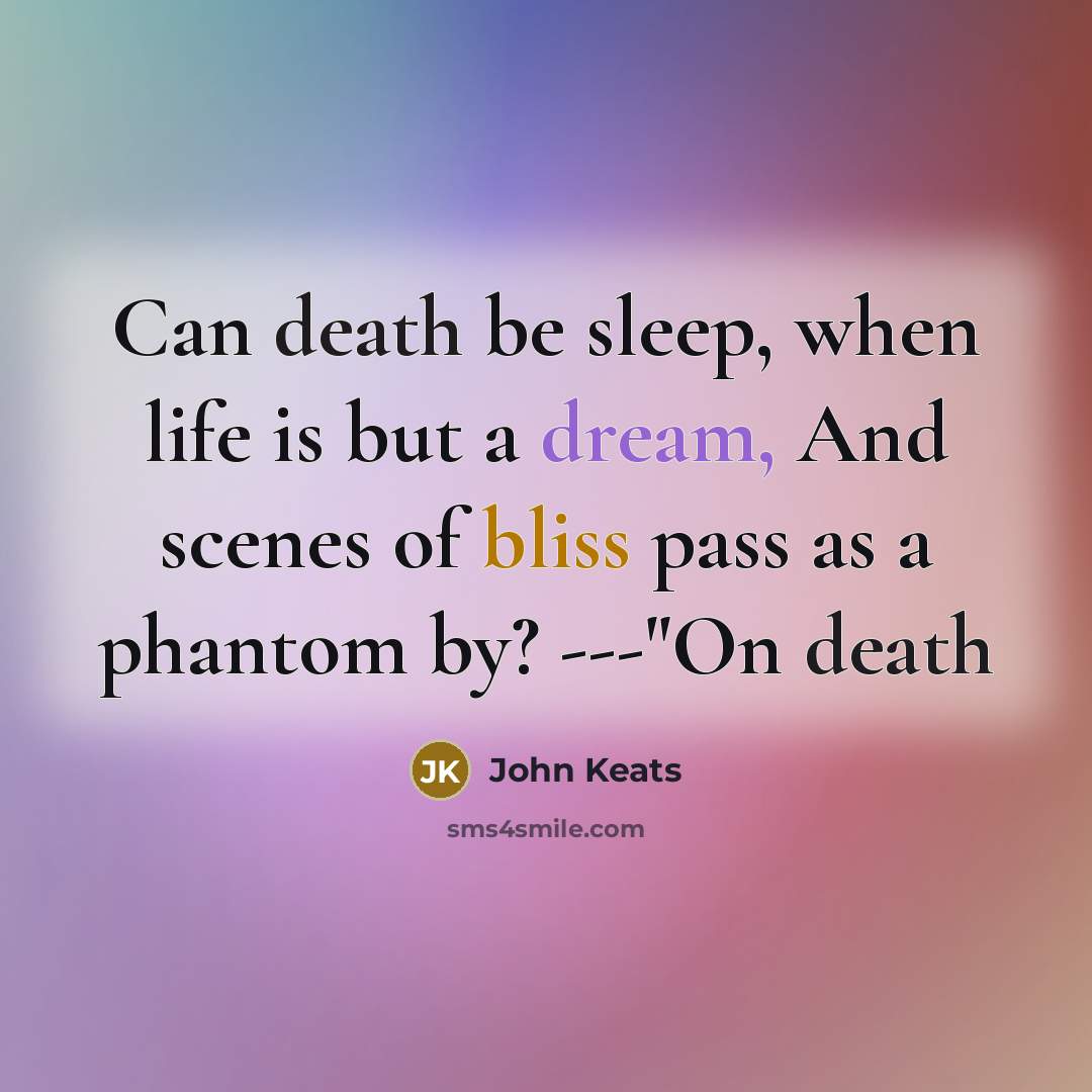 “Can death be sleep, when life is but a dream, And scenes of bliss pass as a phantom by? ---"On death” quote by John Keats