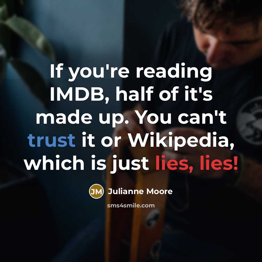 “If you're reading IMDB, half of it's made up. You can't trust it or Wikipedia, which is just lies, lies!” quote by Julianne Moore
