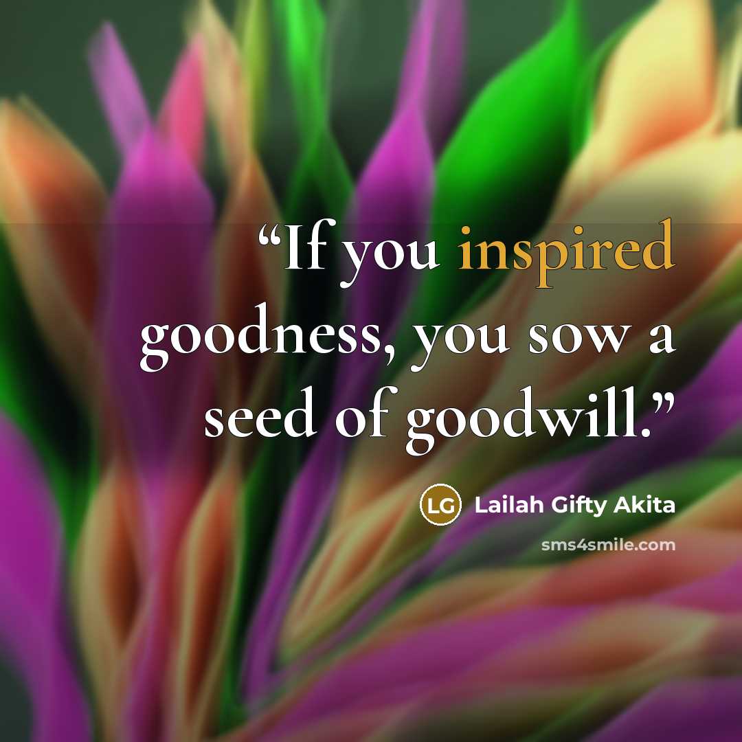 “If you inspired goodness, you sow a seed of goodwill.” quote by Lailah Gifty Akita