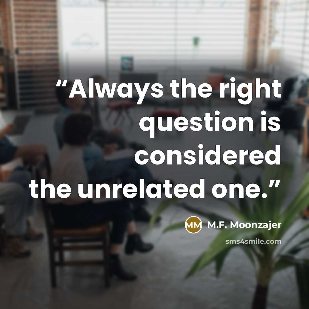 “Always the right question is considered the unrelated one.” quote by M.F. Moonzajer