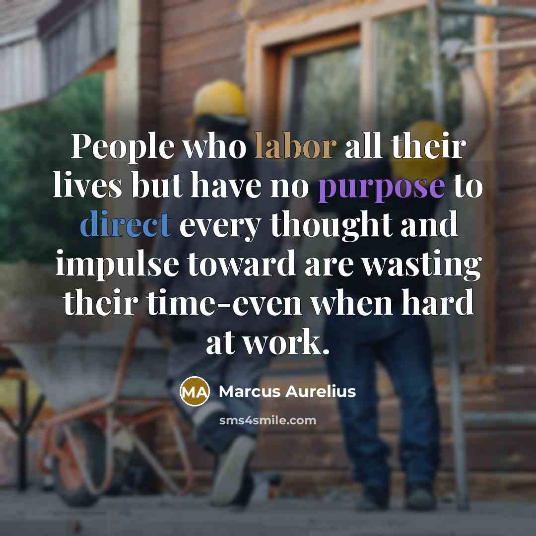“People who labor all their lives but have no purpose to direct every thought and impulse toward are wasting their time-even when hard at work.” quote by Marcus Aurelius