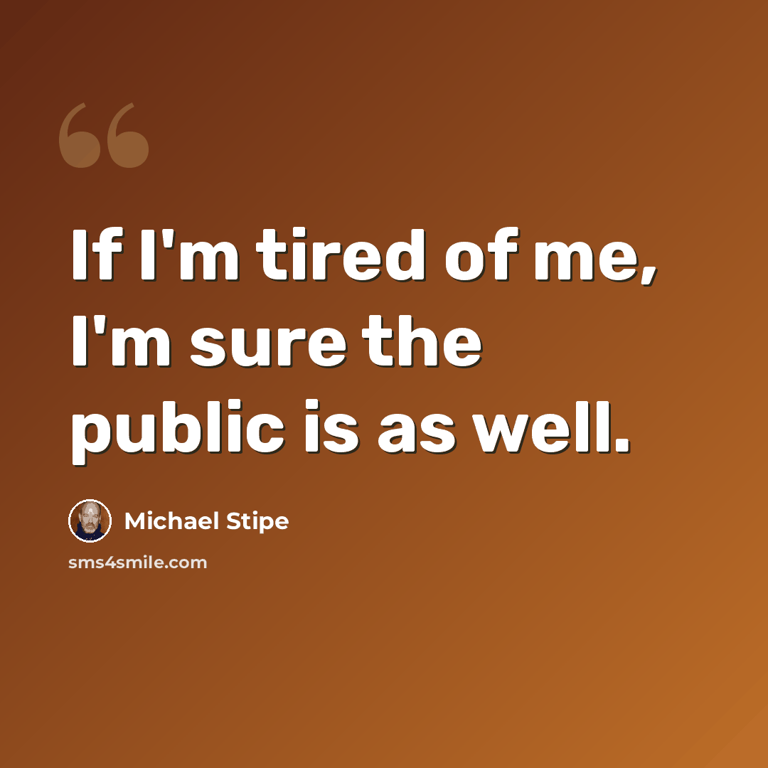 “If I'm tired of me, I'm sure the public is as well.” quote by Michael Stipe