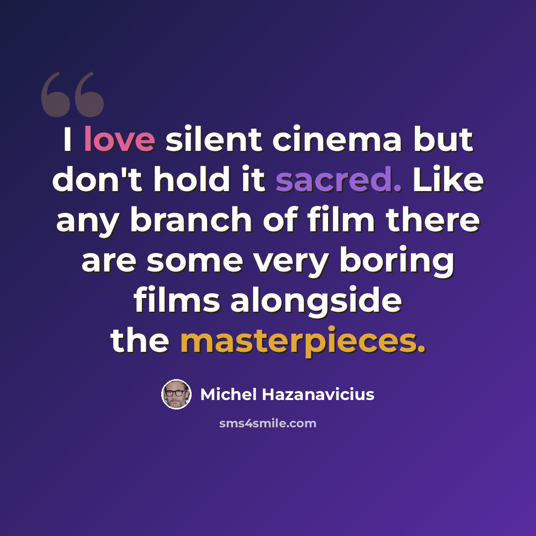 “I love silent cinema but don't hold it sacred. Like any branch of film there are some very boring films alongside the masterpieces.” quote by Michel Hazanavicius