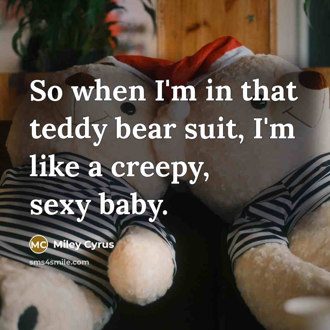 “So when I'm in that teddy bear suit, I'm like a creepy, sexy baby.” quote by Miley Cyrus