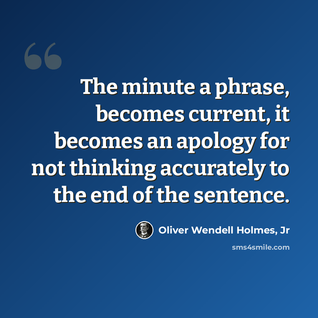 “The minute a phrase, becomes current, it becomes an apology for not thinking accurately to the end of the sentence.” quote by Oliver Wendell Holmes, Jr