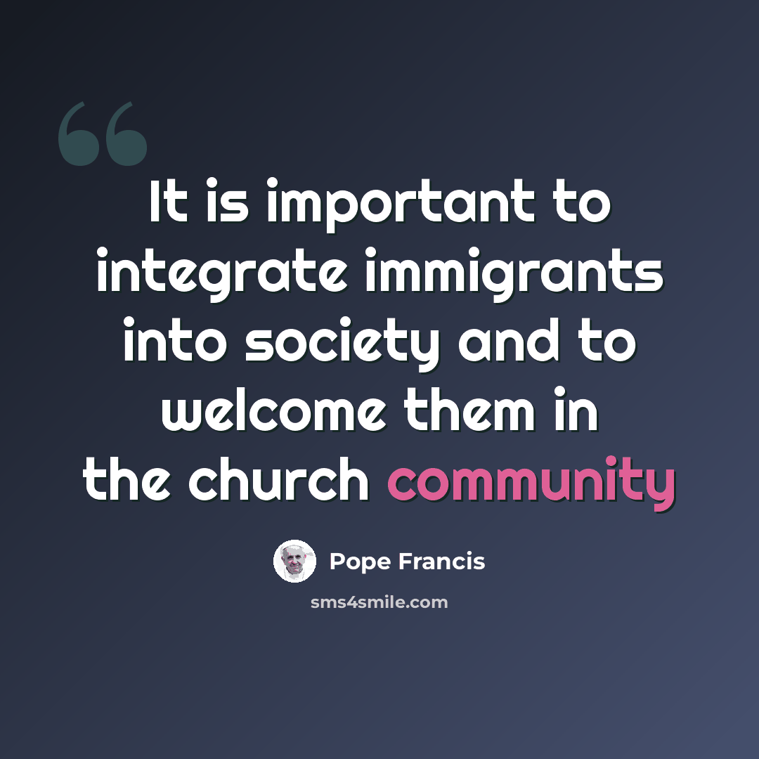 “It is important to integrate immigrants into society and to welcome them in the church community” quote by Pope Francis