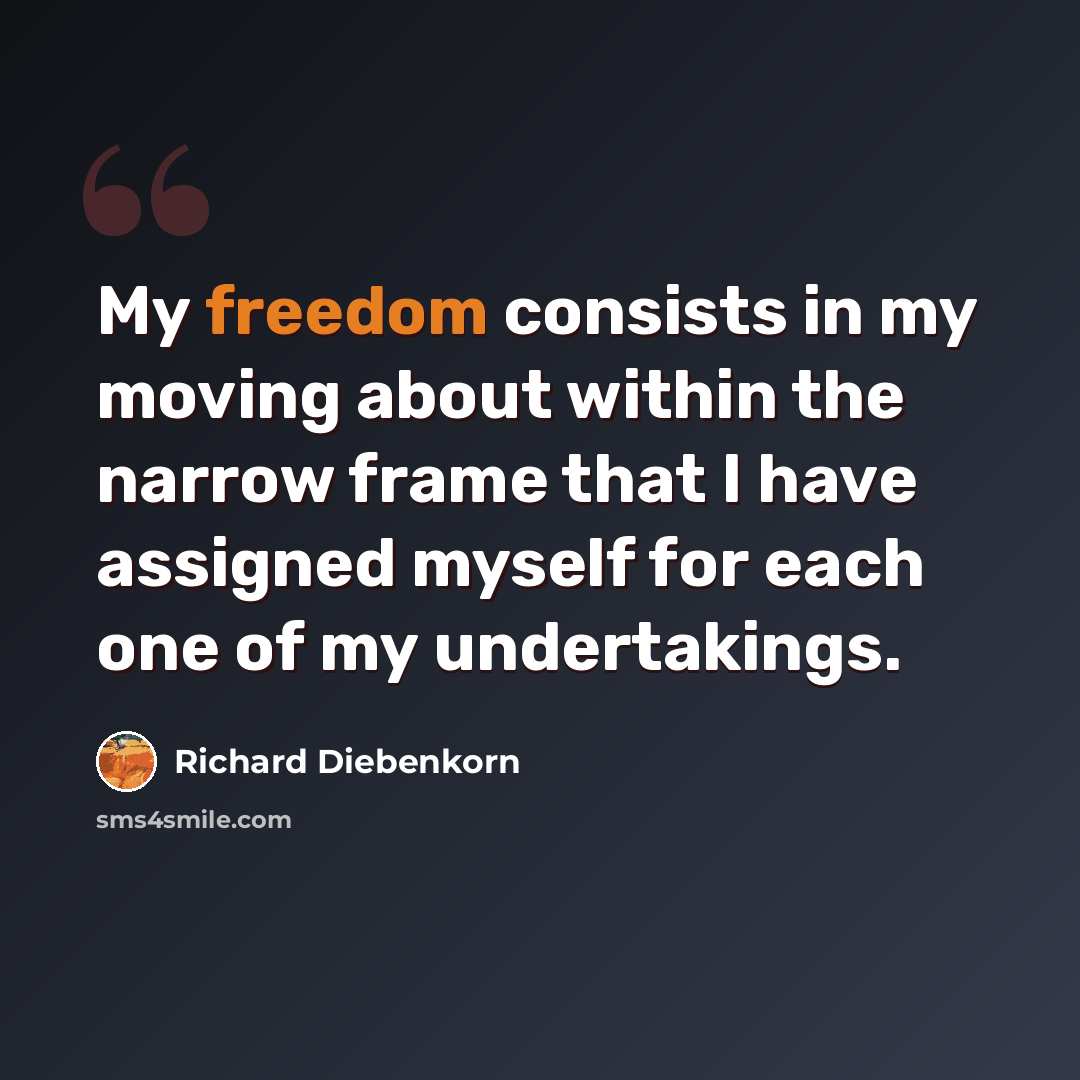 “My freedom consists in my moving about within the narrow frame that I have assigned myself for each one of my undertakings.” quote by Richard Diebenkorn