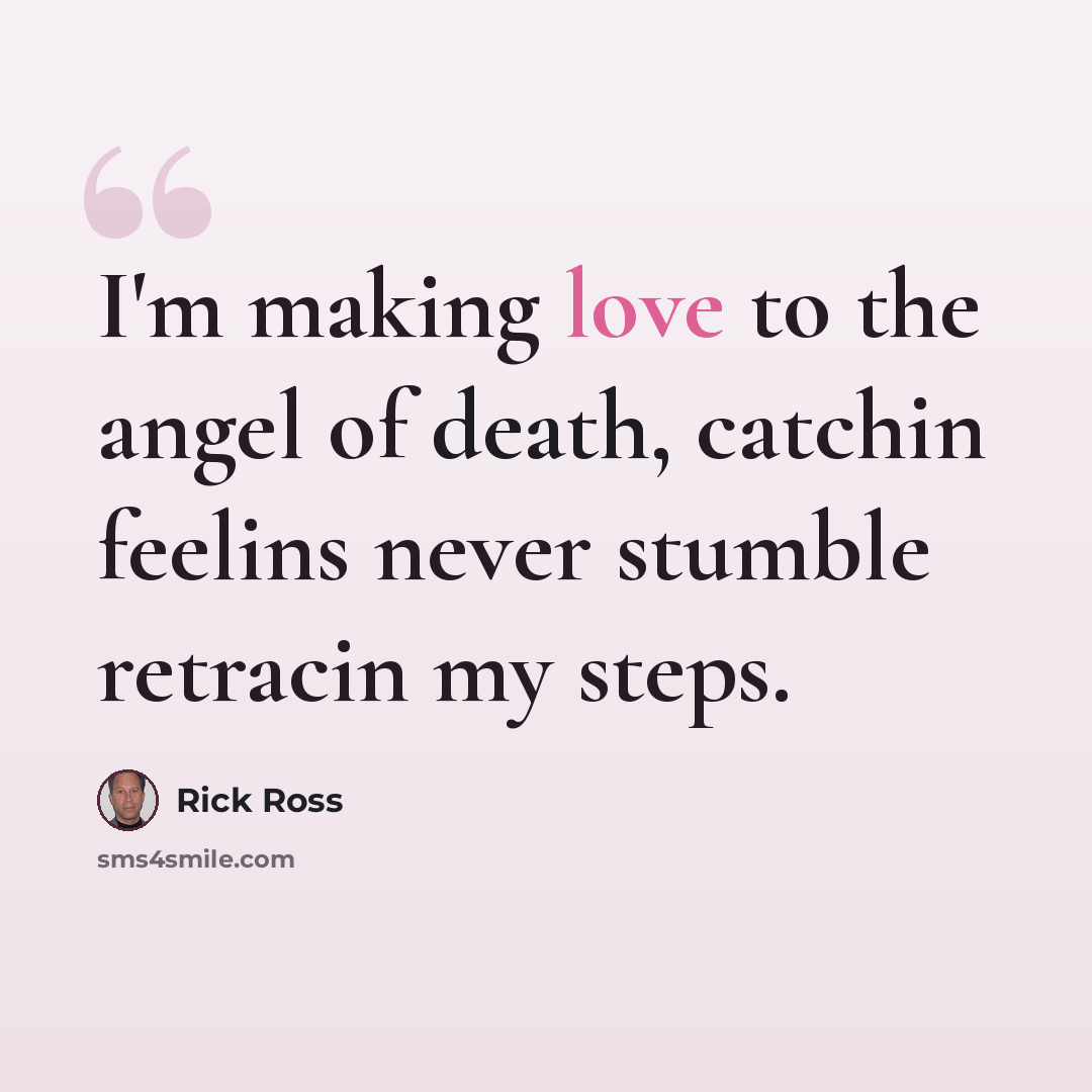 “I'm making love to the angel of death, catchin feelins never stumble retracin my steps.” quote by Rick Ross