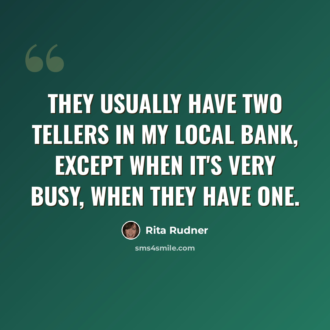 “They usually have two tellers in my local bank, except when it's very busy, when they have one.” quote by Rita Rudner
