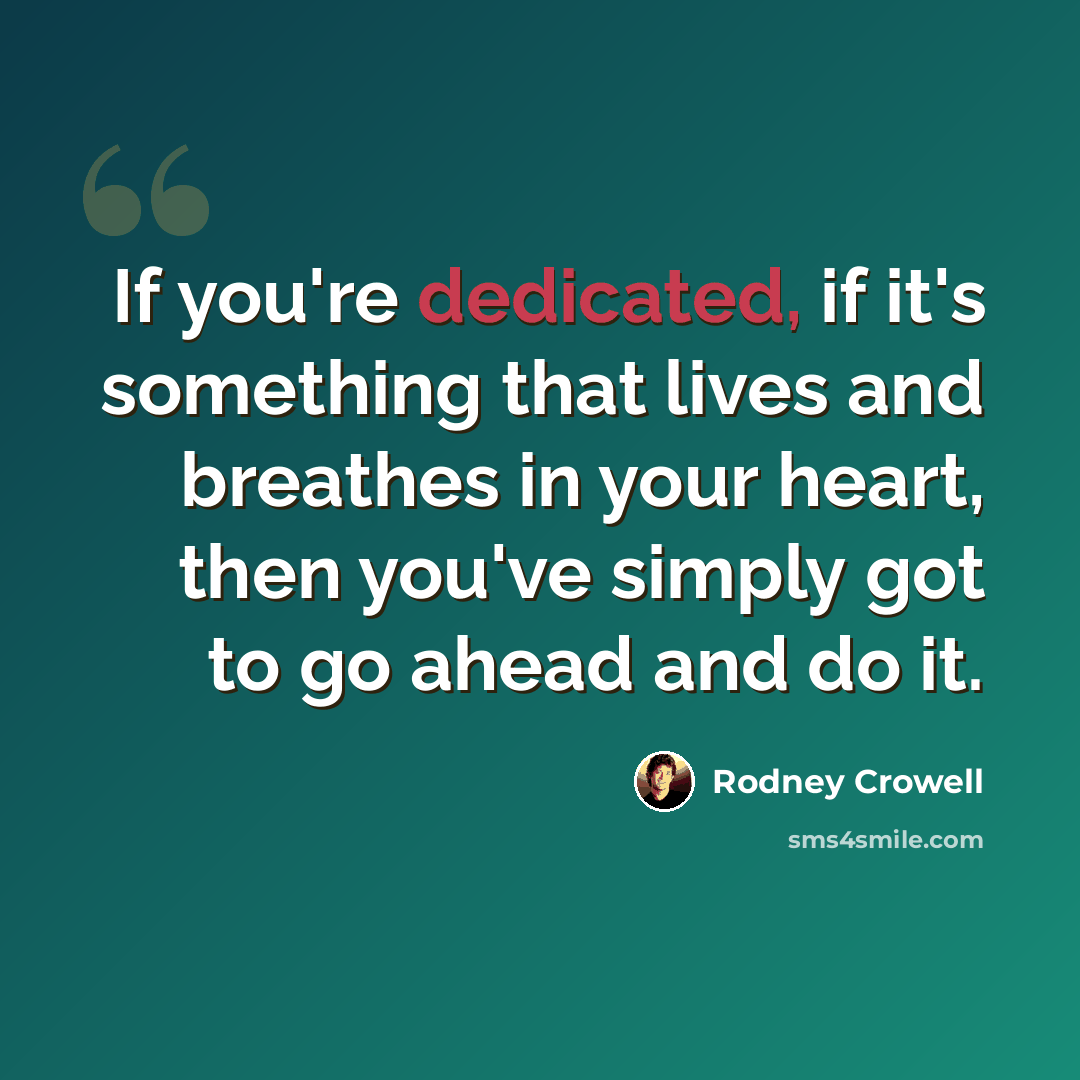 “If you're dedicated, if it's something that lives and breathes in your heart, then you've simply got to go ahead and do it.” quote by Rodney Crowell