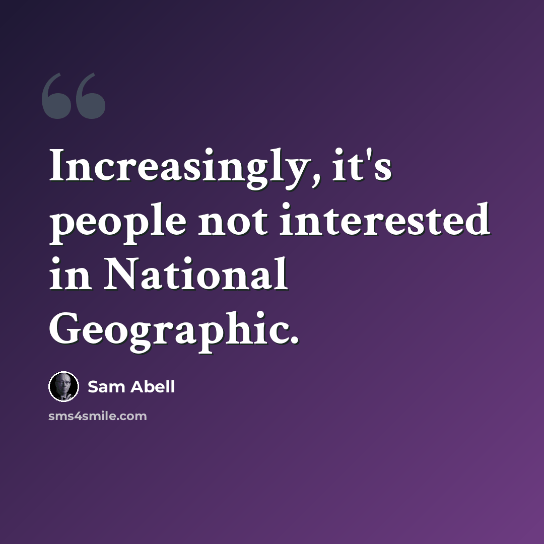 “Increasingly, it's people not interested in National Geographic.” quote by Sam Abell