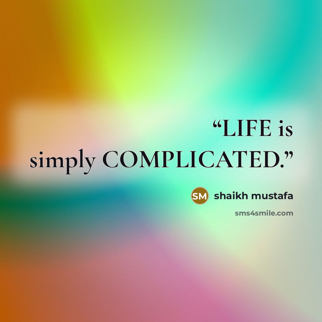“LIFE is simply COMPLICATED.” quote by shaikh mustafa