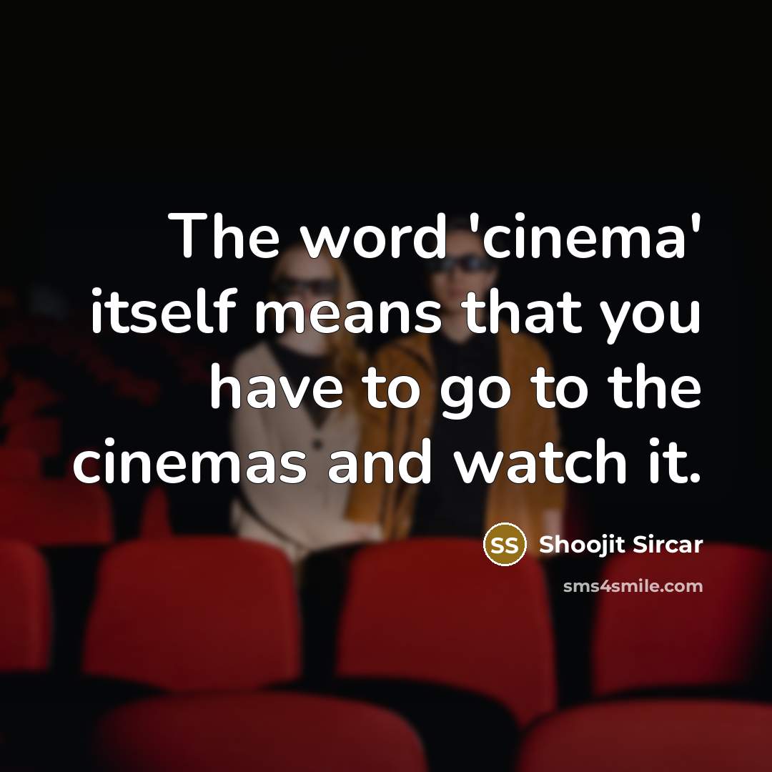 “The word 'cinema' itself means that you have to go to the cinemas and watch it.” quote by Shoojit Sircar