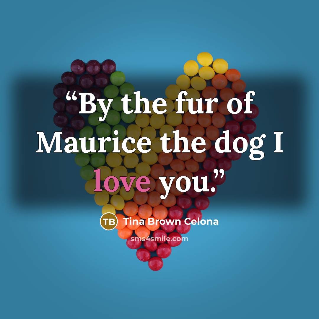 “By the fur of Maurice the dog I love you.” quote by Tina Brown Celona