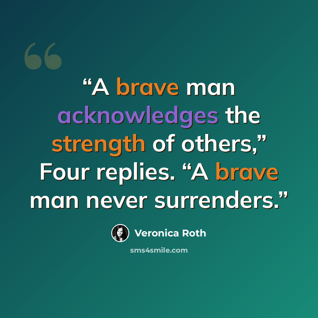 “A brave man acknowledges the strength of others,” Four replies. “A brave man never surrenders.” quote by Veronica Roth
