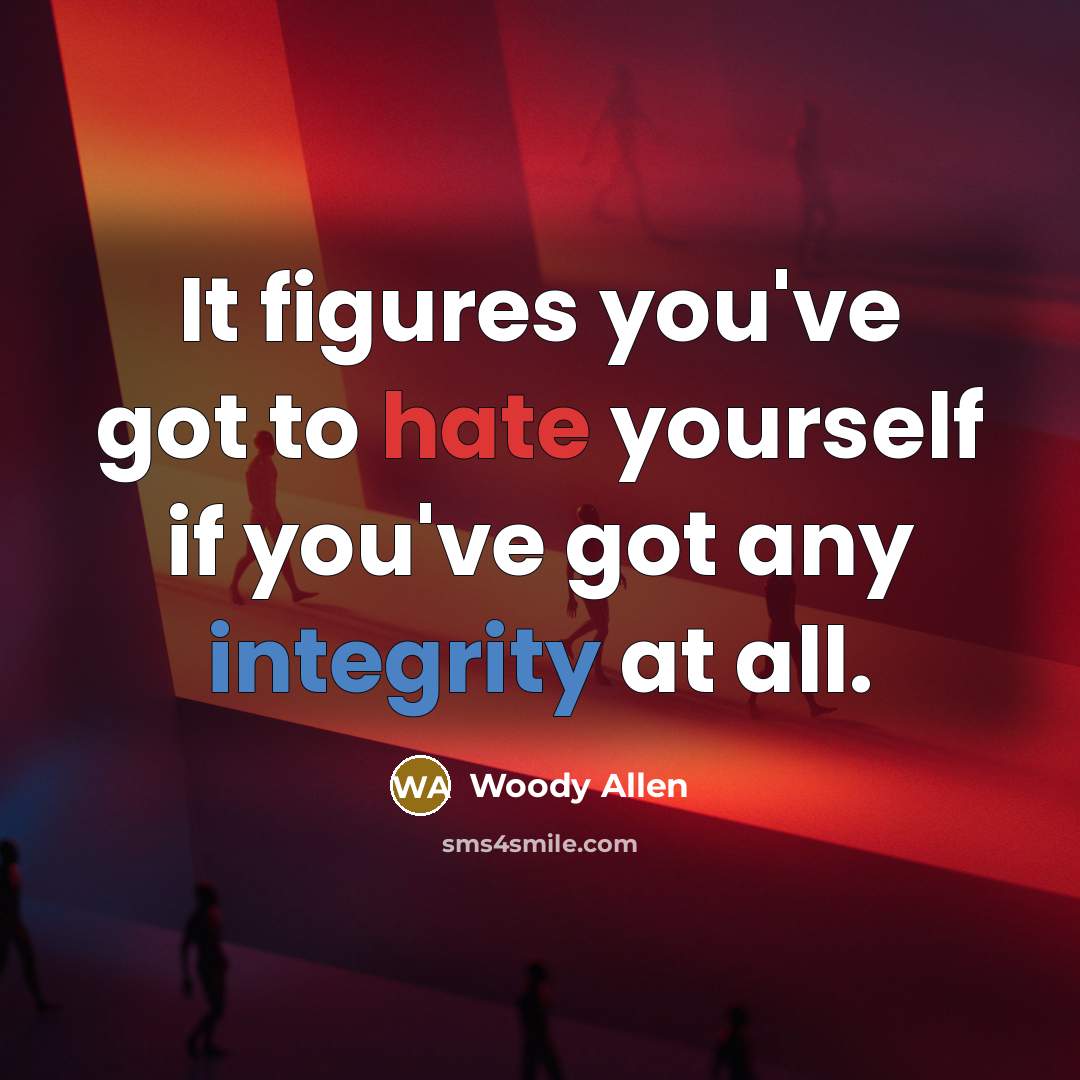 “It figures you've got to hate yourself if you've got any integrity at all.” quote by Woody Allen