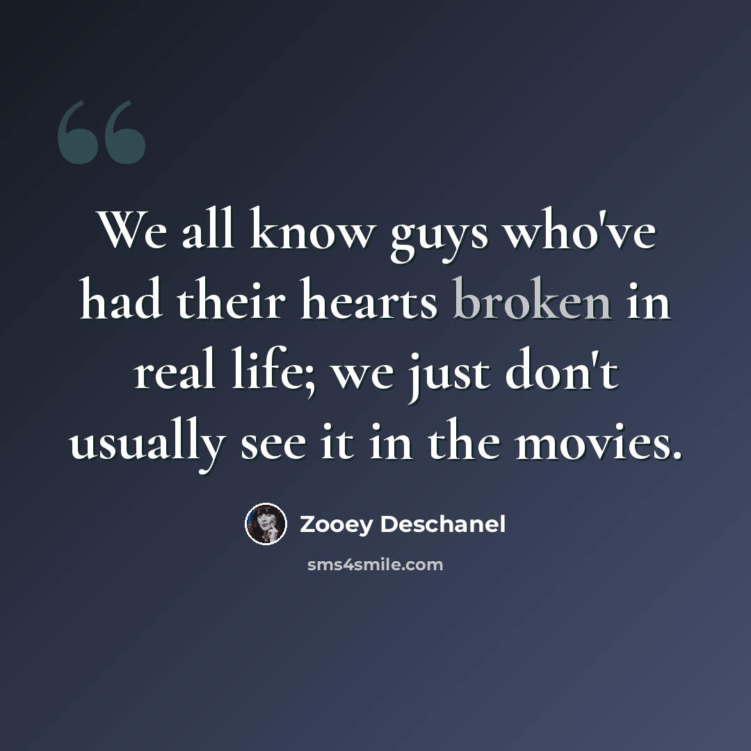 “We all know guys who've had their hearts broken in real life; we just don't usually see it in the movies.” quote by Zooey Deschanel