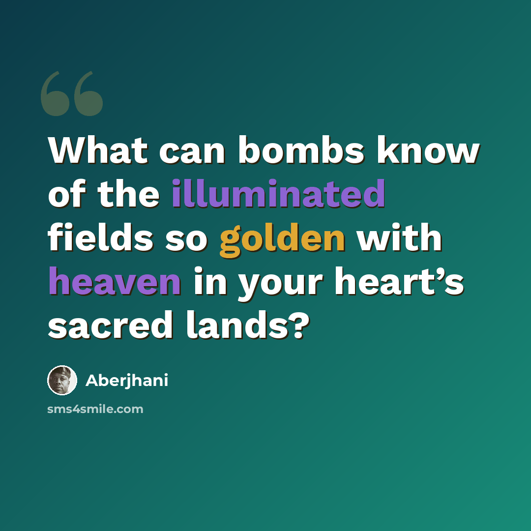 “What can bombs know of the illuminated fields so golden with heaven in your heart’s sacred lands?” quote by Aberjhani