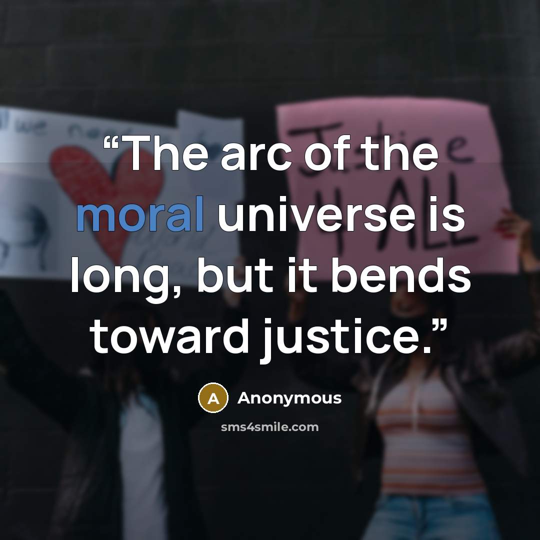 “The arc of the moral universe is long, but it bends toward justice.” quote by Anonymous