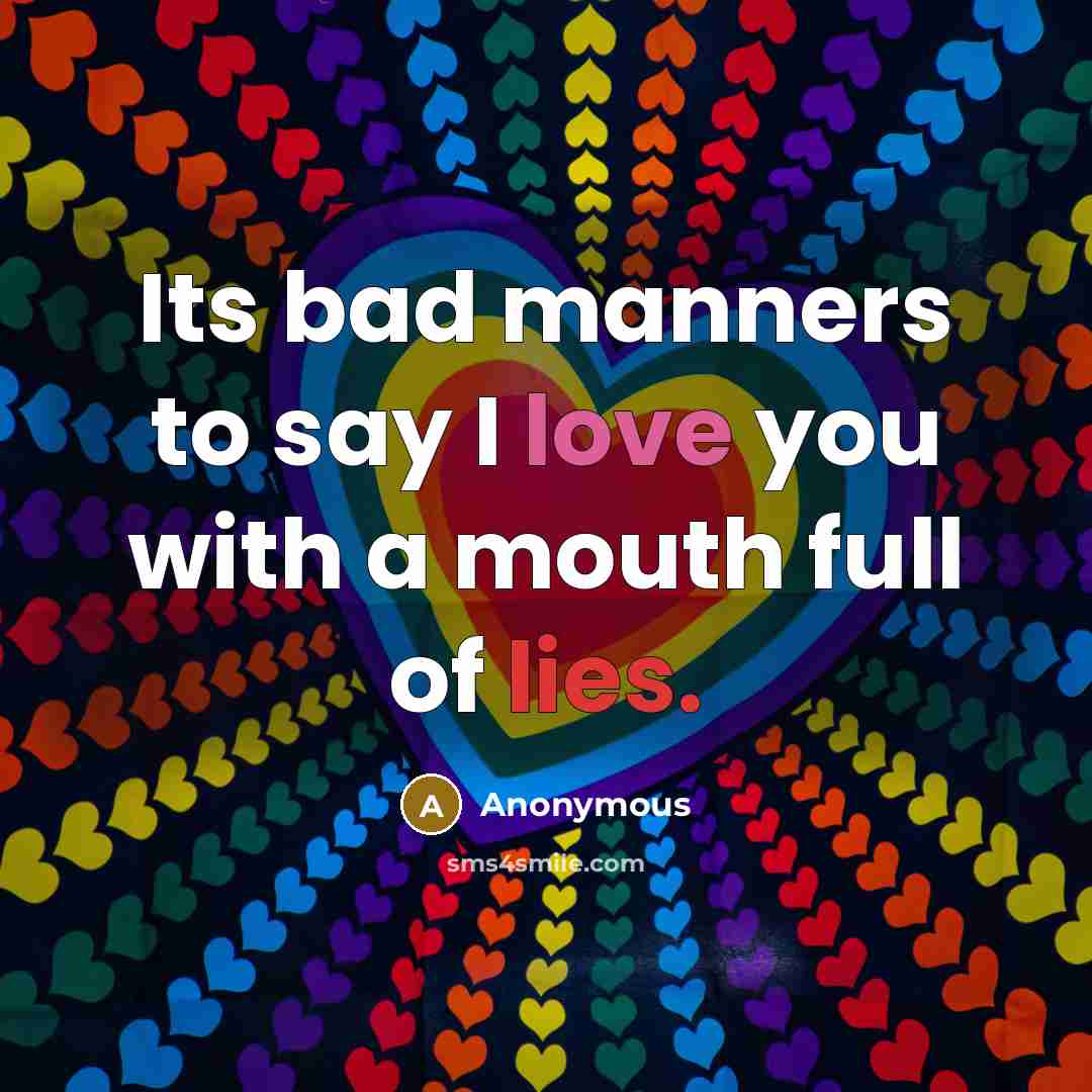 “Its bad manners to say I love you with a mouth full of lies.” quote by Anonymous