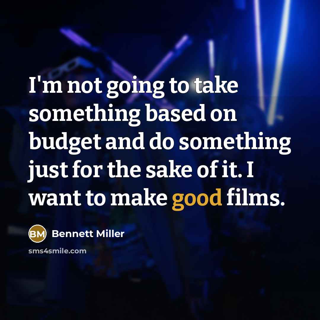 “I'm not going to take something based on budget and do something just for the sake of it. I want to make good films.” quote by Bennett Miller
