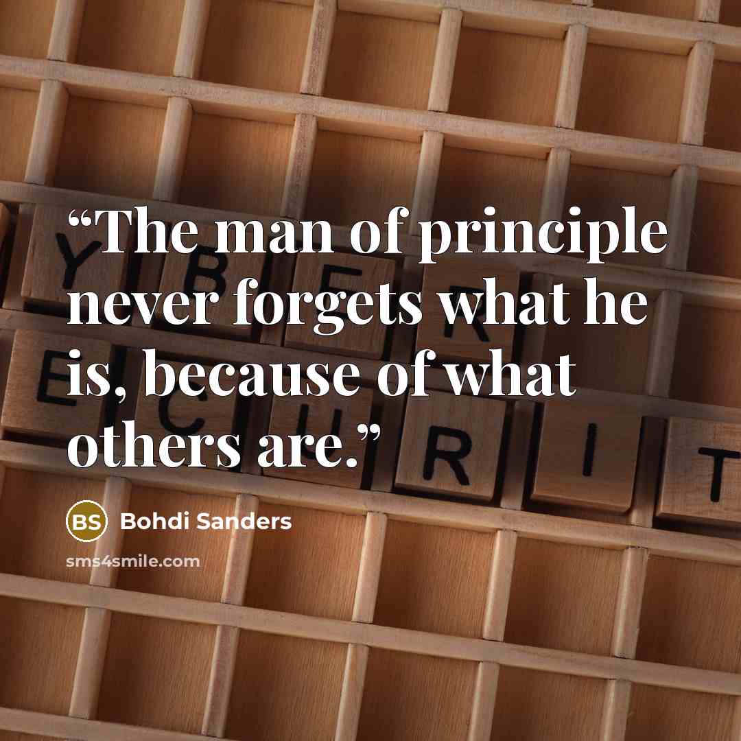 “The man of principle never forgets what he is, because of what others are.” quote by Bohdi Sanders
