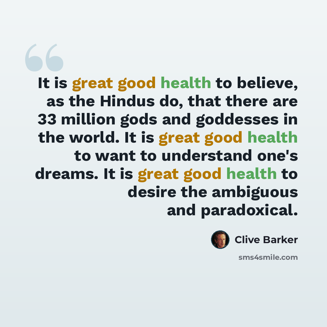 “It is great good health to believe, as the Hindus do, that there are 33 million gods and goddesses in the world. It is great good health to want to understand one's dreams. It is great good health to desire the ambiguous and paradoxical.” quote by Clive Barker