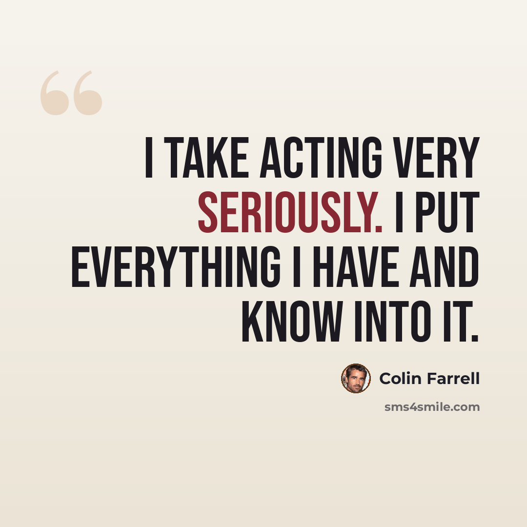 “I take acting very seriously. I put everything I have and know into it.” quote by Colin Farrell
