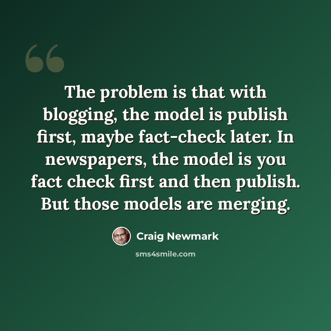 “The problem is that with blogging, the model is publish first, maybe fact-check later. In newspapers, the model is you fact check first and then publish. But those models are merging.” quote by Craig Newmark