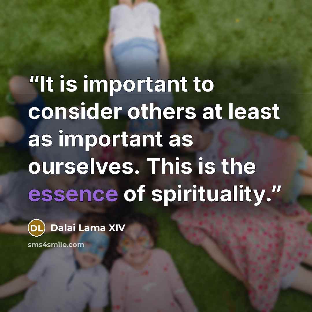 “It is important to consider others at least as important as ourselves. This is the essence of spirituality.” quote by Dalai Lama XIV