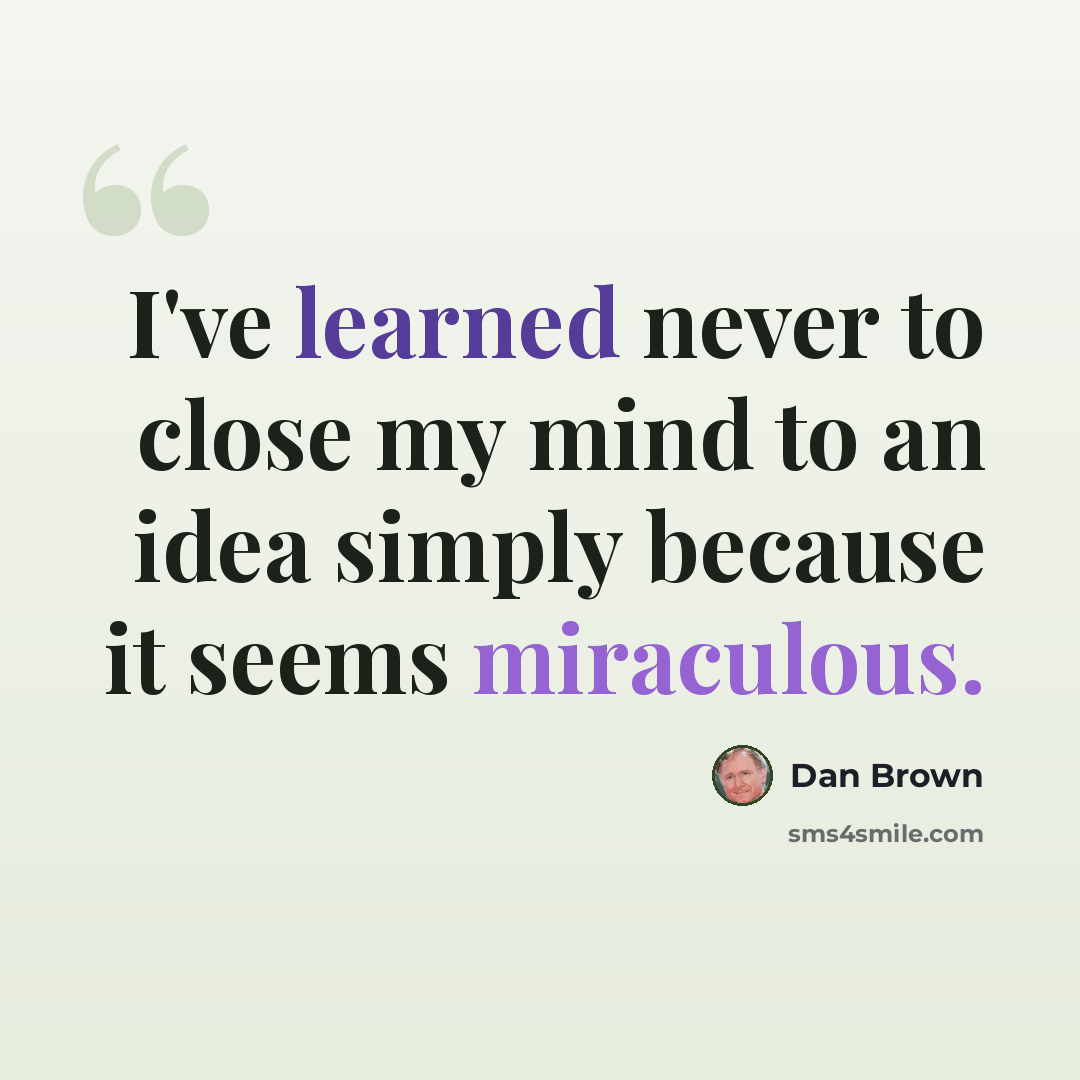 “I've learned never to close my mind to an idea simply because it seems miraculous.” quote by Dan Brown