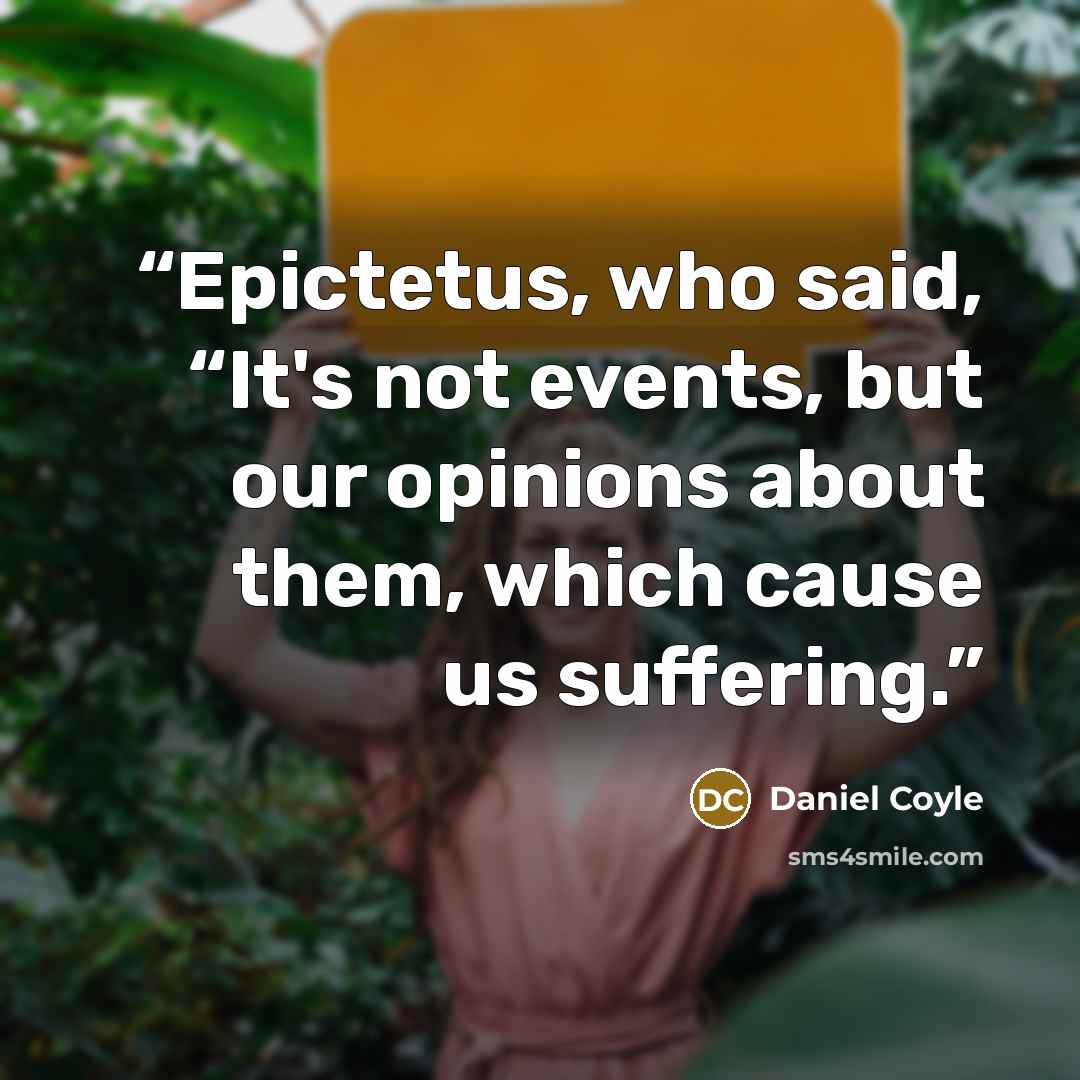 “Epictetus, who said, “It's not events, but our opinions about them, which cause us suffering.” quote by Daniel Coyle