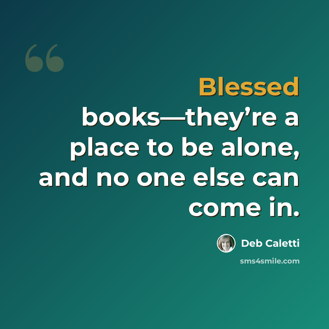 “Blessed books—they’re a place to be alone, and no one else can come in.” quote by Deb Caletti