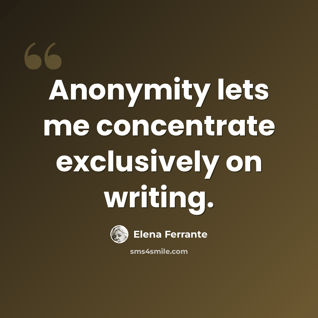 “Anonymity lets me concentrate exclusively on writing.” quote by Elena Ferrante