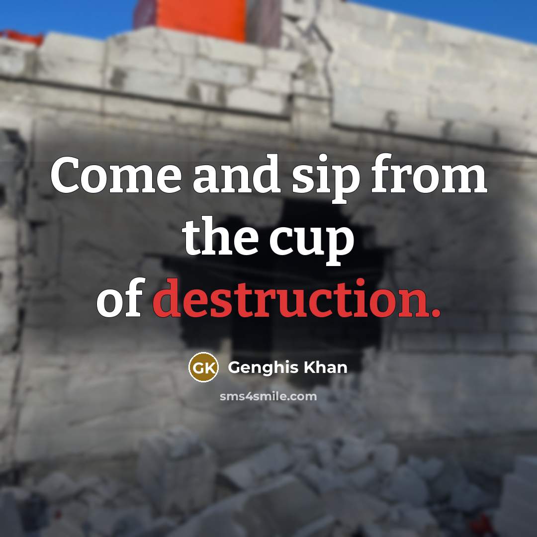 “Come and sip from the cup of destruction.” quote by Genghis Khan
