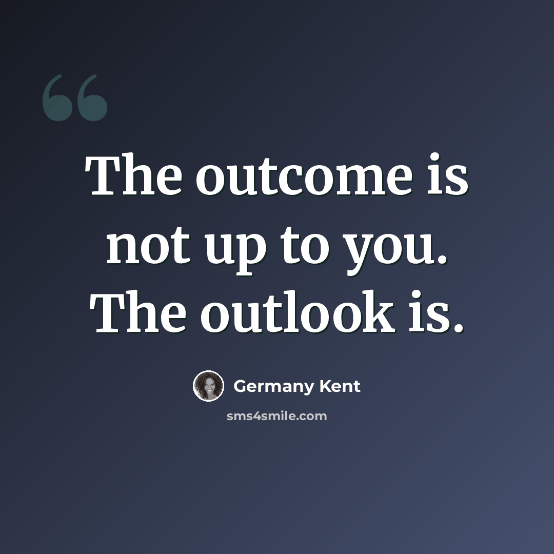 “The outcome is not up to you. The outlook is.” quote by Germany Kent