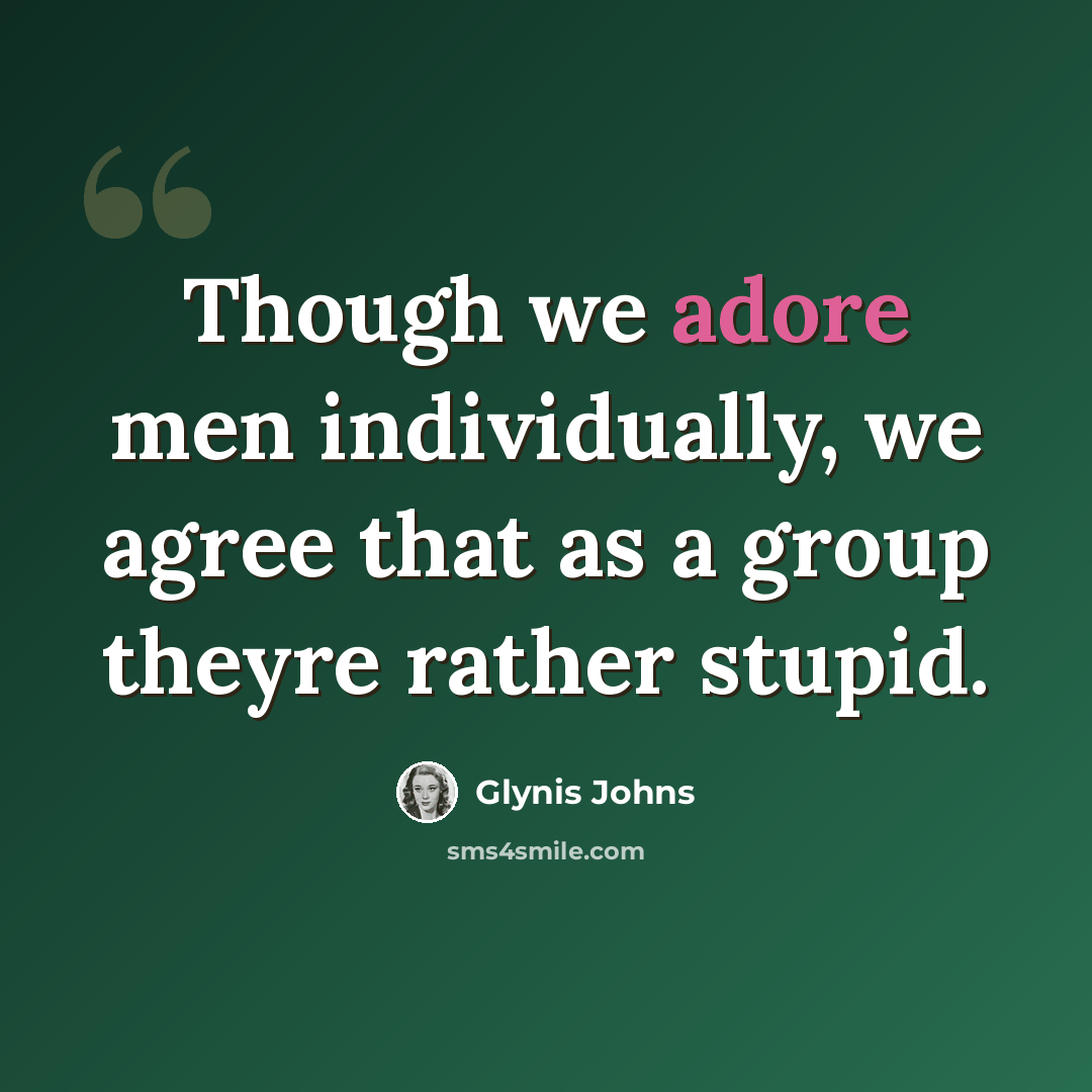 “Though we adore men individually, we agree that as a group theyre rather stupid.” quote by Glynis Johns