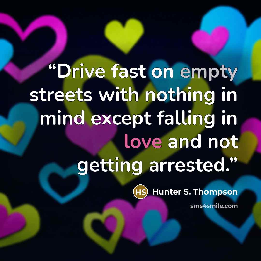“Drive fast on empty streets with nothing in mind except falling in love and not getting arrested.” quote by Hunter S. Thompson