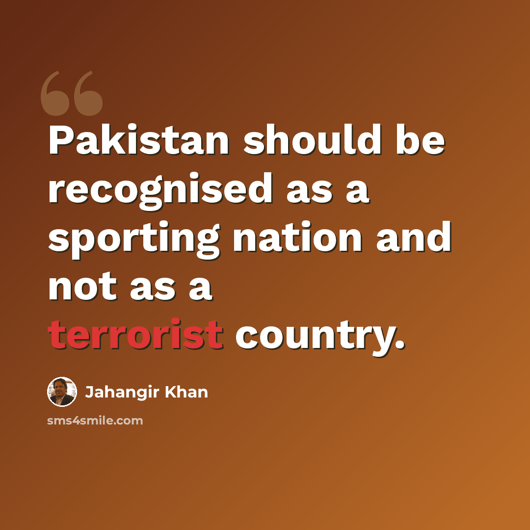 “Pakistan should be recognised as a sporting nation and not as a terrorist country.” quote by Jahangir Khan