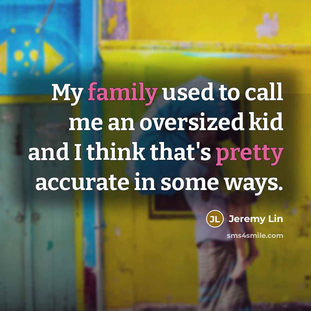 “My family used to call me an oversized kid and I think that's pretty accurate in some ways.” quote by Jeremy Lin