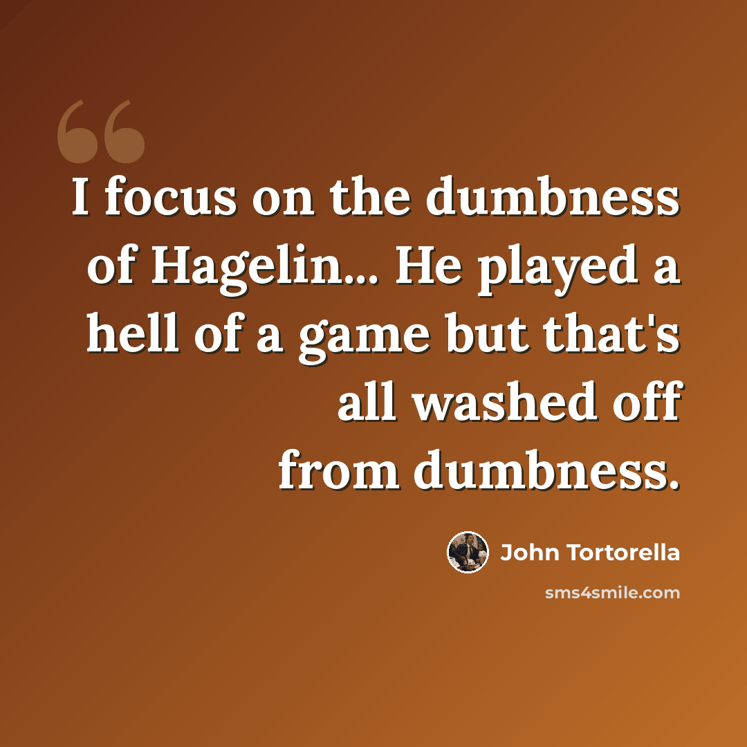 “I focus on the dumbness of Hagelin... He played a hell of a game but that's all washed off from dumbness.” quote by John Tortorella